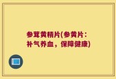参茸黄精片(参黄片：补气养血，保障健康)