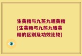 生黄精与九蒸九晒黄精(生黄精与九蒸九晒黄精的区别及功效比较)