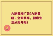 九制黄精广告(九制黄精，全家共享，健康生活从此开始)