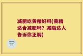 减肥吃黄精好吗(黄精适合减肥吗？减脂达人告诉你正解)