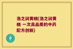 浩之润黄精(浩之润黄精 一次高品质的中药配方创新)