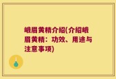 峨眉黄精介绍(介绍峨眉黄精：功效、用途与注意事项)