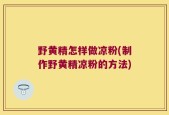 野黄精怎样做凉粉(制作野黄精凉粉的方法)