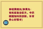 参硅黄精丸(参黄丸-有机硅复合配方，中药精髓加科技创新，补肾养心好帮手)