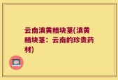 云南滇黄精块茎(滇黄精块茎：云南的珍贵药材)