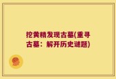 挖黄精发现古墓(重寻古墓：解开历史谜题)