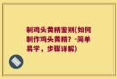 制鸡头黄精鉴别(如何制作鸡头黄精？-简单易学，步骤详解)