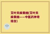 艾叶天麻黄精(艾叶天麻黄精——中医药神奇组合)
