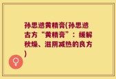 孙思邈黄精膏(孙思邈古方“黄精膏”：缓解秋燥、滋阴减热的良方)