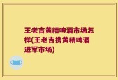 王老吉黄精啤酒市场怎样(王老吉携黄精啤酒进军市场)