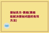 便秘良方-黄精(黄精能解决便秘问题的有效方法)