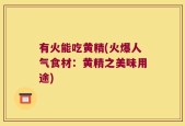 有火能吃黄精(火爆人气食材：黄精之美味用途)