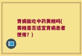 胃病能吃中药黄精吗(黄精是否适宜胃病患者使用？)