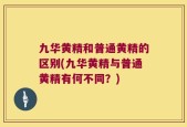 九华黄精和普通黄精的区别(九华黄精与普通黄精有何不同？)