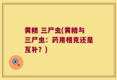 黄精 三尸虫(黄精与三尸虫：药用相克还是互补？)