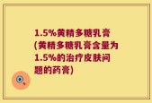 1.5%黄精多糖乳膏(黄精多糖乳膏含量为1.5%的治疗皮肤问题的药膏)