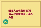 烟酒人士喝黄精茶(烟酒人改喝黄精茶，调养身体