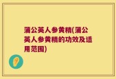 蒲公英人参黄精(蒲公英人参黄精的功效及适用范围)