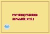 秋吃黄精(秋季黄精：滋养品质好时光)