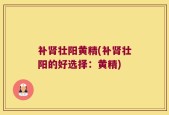 补肾壮阳黄精(补肾壮阳的好选择：黄精)