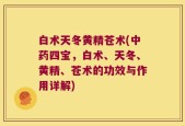 白术天冬黄精苍术(中药四宝，白术、天冬、黄精、苍术的功效与作用详解)