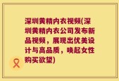 深圳黄精内衣视频(深圳黄精内衣公司发布新品视频，展现出优美设计与高品质，唤起女性购买欲望)