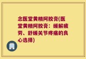念医堂黄精阿胶膏(医堂黄精阿胶膏：缓解疲劳、舒缓关节疼痛的良心选择)