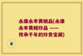 永康永丰黄精品(永康永丰黄精珍品 —— 传承千年的珍贵宝藏)