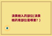 滇黄精入药部位(滇黄精药用部位是哪里？)