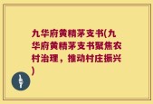 九华府黄精茅支书(九华府黄精茅支书聚焦农村治理，推动村庄振兴)