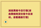 湖南黄精今日行情(湖南黄精现货价格今日波动，请看最新行情)