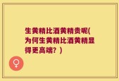 生黄精比酒黄精贵呢(为何生黄精比酒黄精显得更高端？)