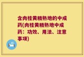 含肉桂黄精熟地的中成药(肉桂黄精熟地中成药：功效、用法、注意事项)