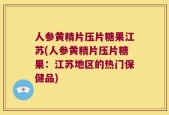 人参黄精片压片糖果江苏(人参黄精片压片糖果：江苏地区的热门保健品)