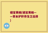 硒宝黄精(硒宝黄精——草本护肝养生之选择)