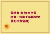 黄精丸 南京(南京黄精丸：传承千年医学智慧的珍贵宝藏)