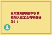 豆浆里加黄精好吗(黄精加入豆浆会有哪些好处？)