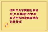 池州市九华黄精行业协会(九华黄精行业协会在池州市的发展现状和前景分析)