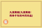 九渡黄精(九渡黄精：传承千年的中药珍品)
