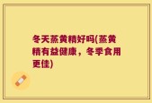 冬天蒸黄精好吗(蒸黄精有益健康，冬季食用更佳)