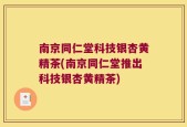 南京同仁堂科技银杏黄精茶(南京同仁堂推出科技银杏黄精茶)