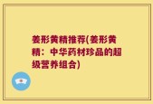 姜形黄精推荐(姜形黄精：中华药材珍品的超级营养组合)