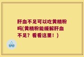 肝血不足可以吃黄精粉吗(黄精粉能缓解肝血不足？看看这里！)