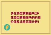 多花姜型黄精茎块(多花姜型黄精茎块的药用价值及适用范围分析)