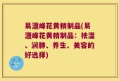易澶峰花黄精制品(易澶峰花黄精制品：祛湿、润肺、养生、美容的好选择)