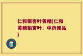 仁和银杏叶黄精(仁和黄精银杏叶：中药佳品)