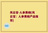 风云宝-人参黄精(风云宝：人参黄精产品推荐)