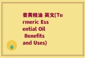 姜黄精油 英文(Turmeric Essential Oil Benefits and Uses)