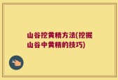 山谷挖黄精方法(挖掘山谷中黄精的技巧)