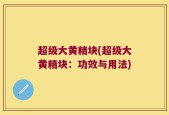 超级大黄精块(超级大黄精块：功效与用法)